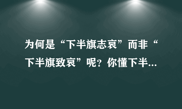 为何是“下半旗志哀”而非“下半旗致哀”呢？你懂下半旗知识吗？