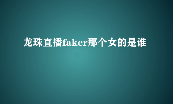 龙珠直播faker那个女的是谁