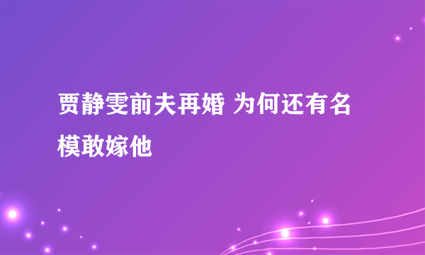 贾静雯前夫再婚 为何还有名模敢嫁他