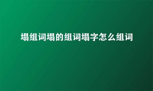 塌组词塌的组词塌字怎么组词