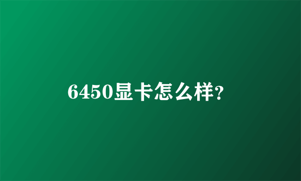 6450显卡怎么样？