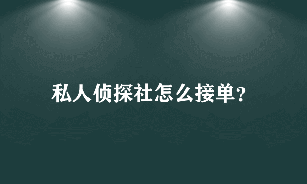 私人侦探社怎么接单？