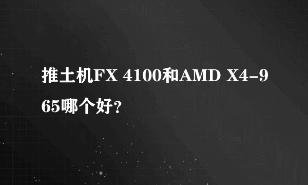 推土机FX 4100和AMD X4-965哪个好？