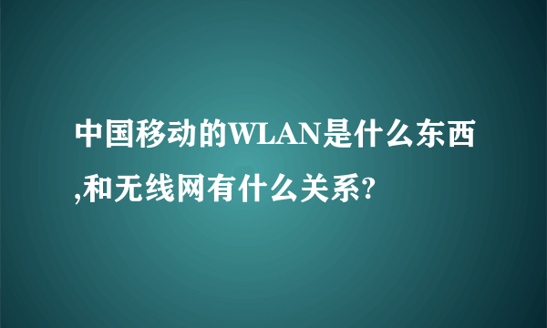 中国移动的WLAN是什么东西,和无线网有什么关系?