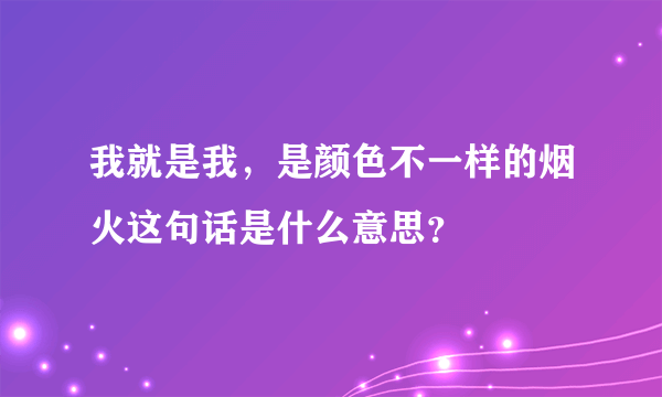 我就是我，是颜色不一样的烟火这句话是什么意思？