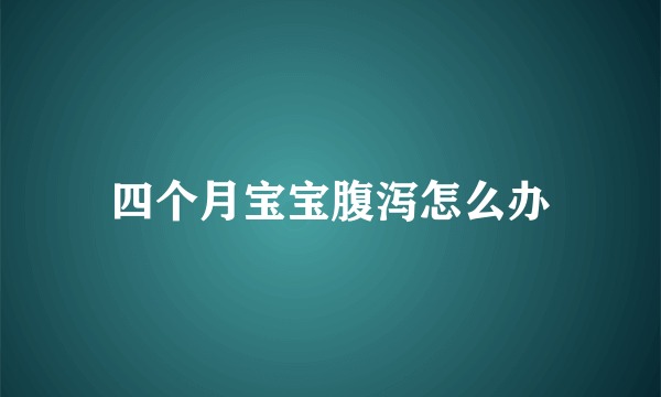 四个月宝宝腹泻怎么办