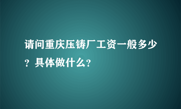 请问重庆压铸厂工资一般多少？具体做什么？