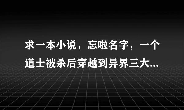 求一本小说，忘啦名字，一个道士被杀后穿越到异界三大家族林家中。主角名好像叫林风，老爹叫林天啸。