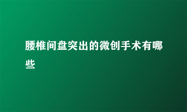 腰椎间盘突出的微创手术有哪些