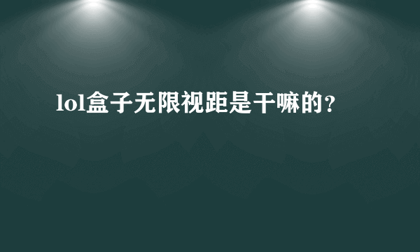 lol盒子无限视距是干嘛的？