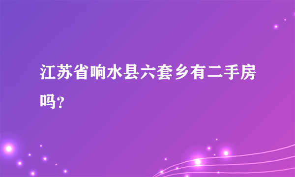 江苏省响水县六套乡有二手房吗？