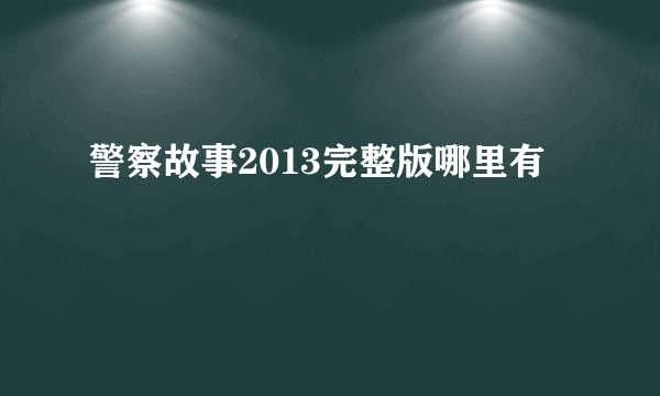 警察故事2013完整版哪里有