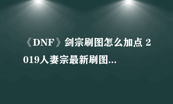 《DNF》剑宗刷图怎么加点 2019人妻宗最新刷图加点推荐