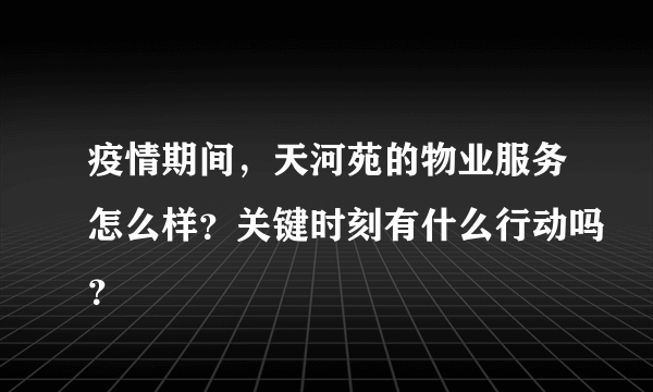 疫情期间，天河苑的物业服务怎么样？关键时刻有什么行动吗？