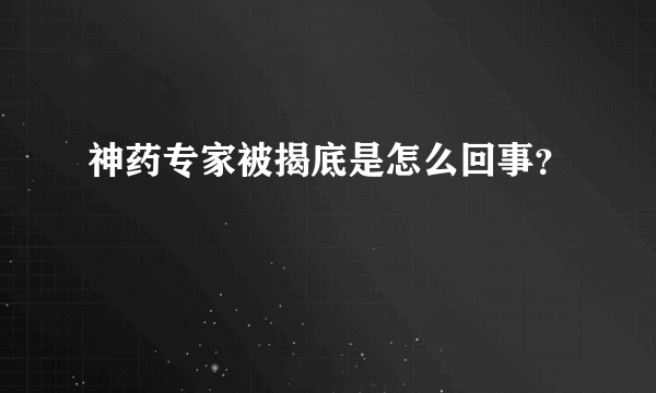 神药专家被揭底是怎么回事？