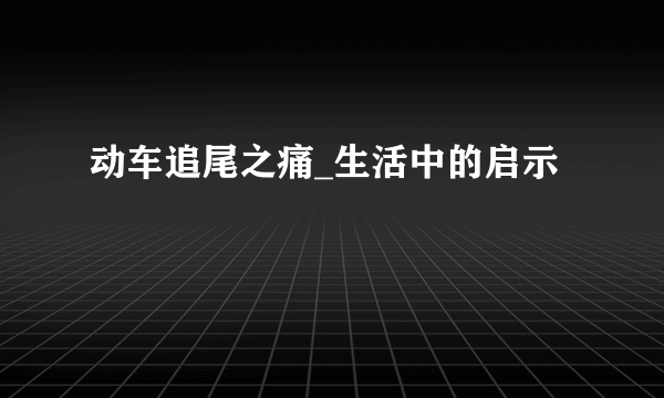 动车追尾之痛_生活中的启示