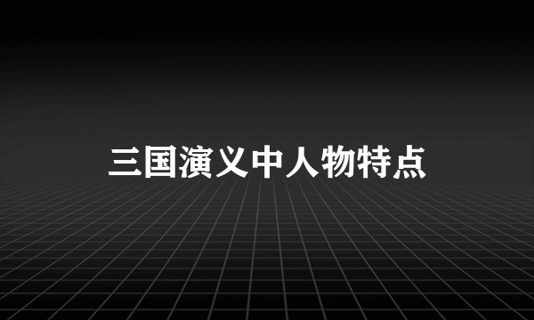 三国演义中人物特点