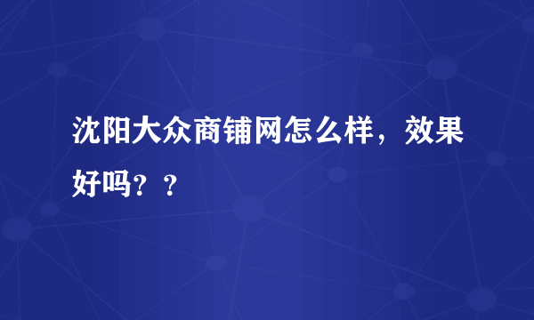 沈阳大众商铺网怎么样，效果好吗？？