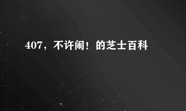 407，不许闹！的芝士百科