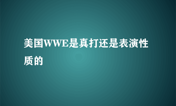 美国WWE是真打还是表演性质的