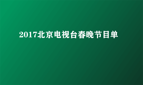 2017北京电视台春晚节目单