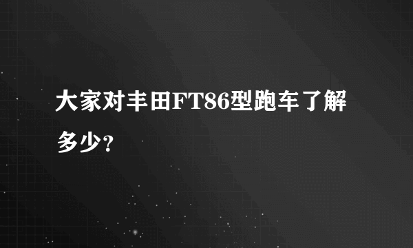 大家对丰田FT86型跑车了解多少？