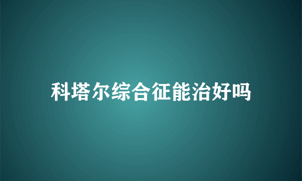 科塔尔综合征能治好吗