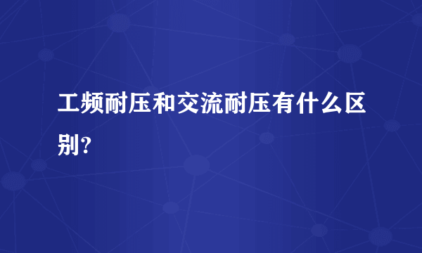 工频耐压和交流耐压有什么区别?