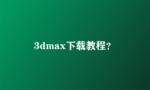 3dmax下载教程？