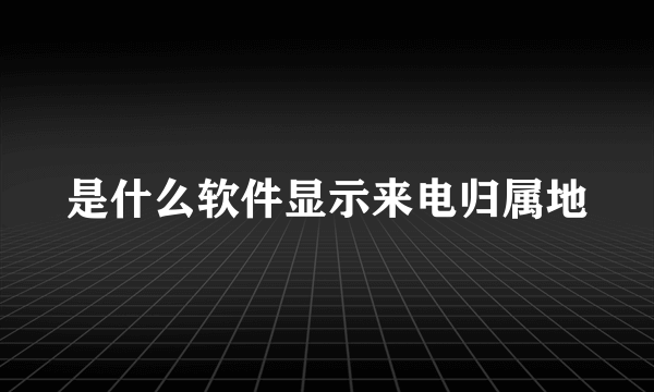 是什么软件显示来电归属地