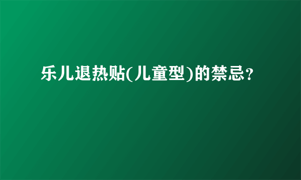 乐儿退热贴(儿童型)的禁忌？