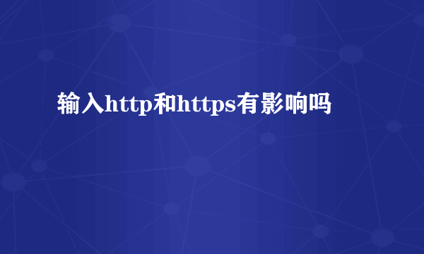 输入http和https有影响吗