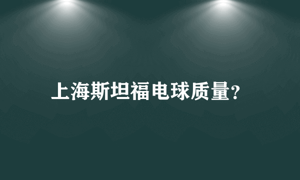 上海斯坦福电球质量？