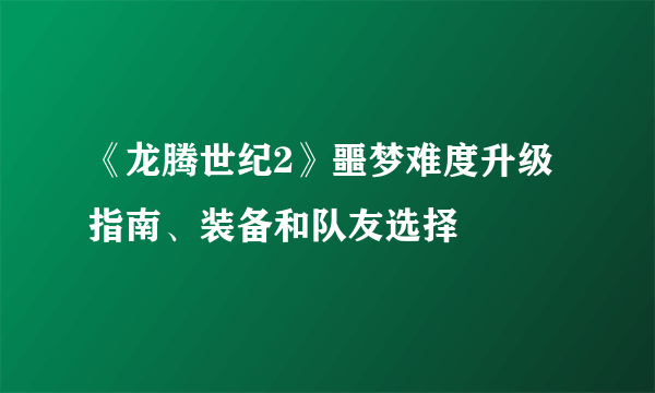 《龙腾世纪2》噩梦难度升级指南、装备和队友选择