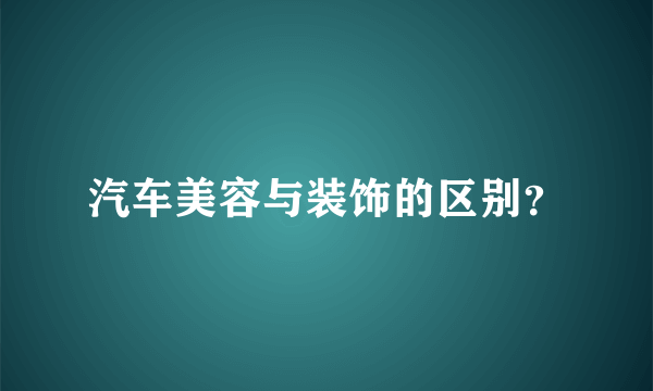 汽车美容与装饰的区别？