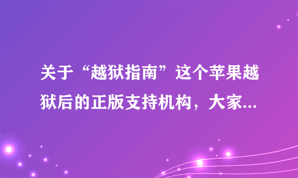 关于“越狱指南”这个苹果越狱后的正版支持机构，大家有什么看法？