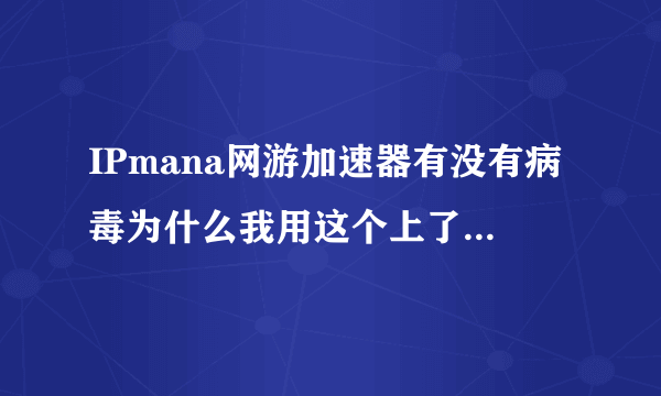 IPmana网游加速器有没有病毒为什么我用这个上了DNF后QQ在别地登入游戏被禁闭交易？谢谢了，大神帮忙啊