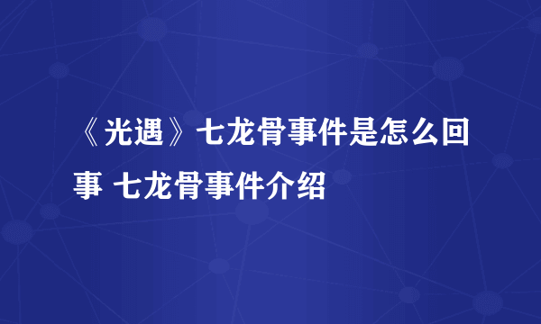 《光遇》七龙骨事件是怎么回事 七龙骨事件介绍