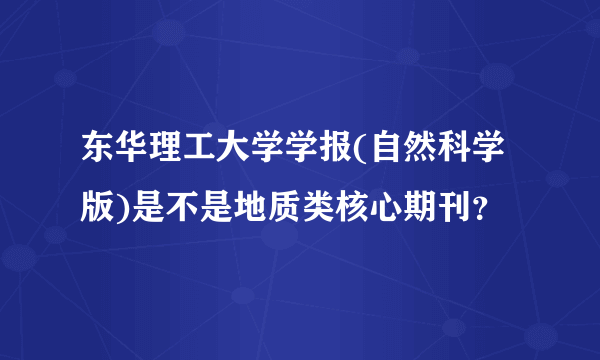 东华理工大学学报(自然科学版)是不是地质类核心期刊？