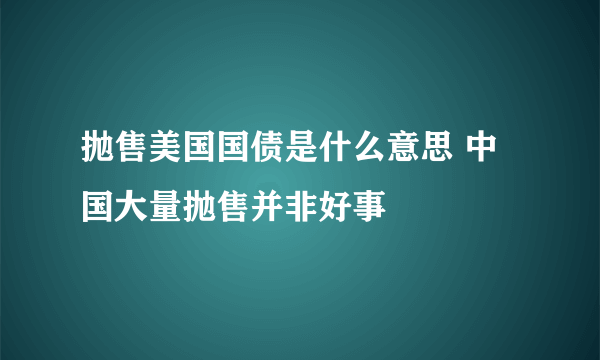 抛售美国国债是什么意思 中国大量抛售并非好事