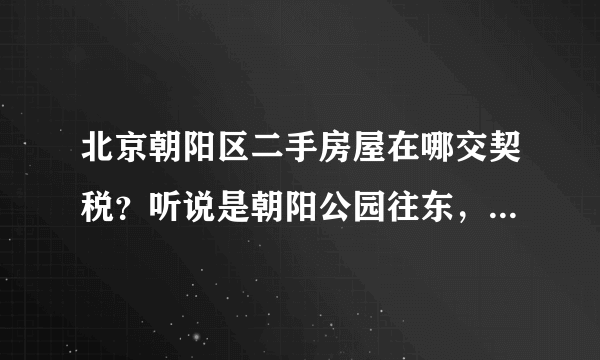 北京朝阳区二手房屋在哪交契税？听说是朝阳公园往东，求具体地点