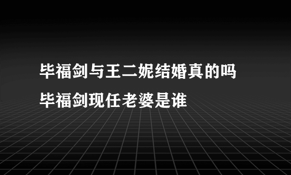 毕福剑与王二妮结婚真的吗 毕福剑现任老婆是谁