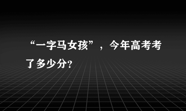 “一字马女孩”，今年高考考了多少分？