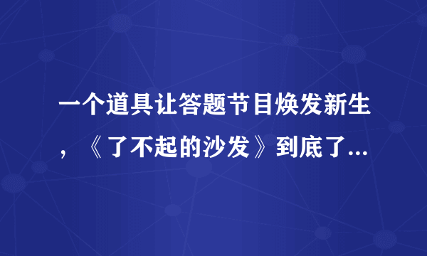 一个道具让答题节目焕发新生，《了不起的沙发》到底了不起在哪？