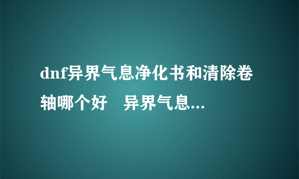 dnf异界气息净化书和清除卷轴哪个好   异界气息清除卷轴