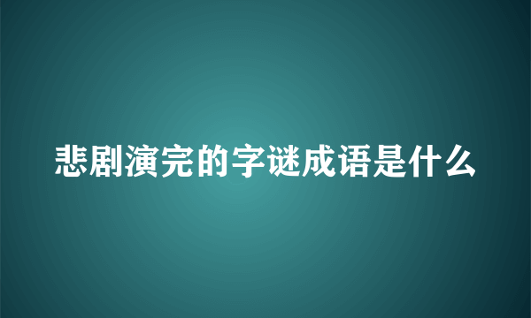 悲剧演完的字谜成语是什么