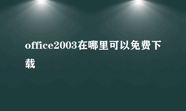 office2003在哪里可以免费下载