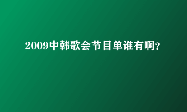 2009中韩歌会节目单谁有啊？