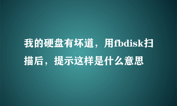 我的硬盘有坏道，用fbdisk扫描后，提示这样是什么意思