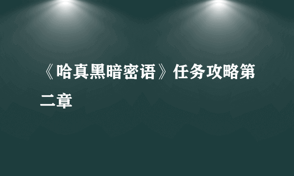 《哈真黑暗密语》任务攻略第二章